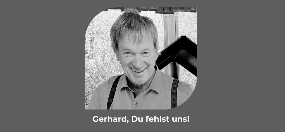 Gerhard, Du fehlst uns!